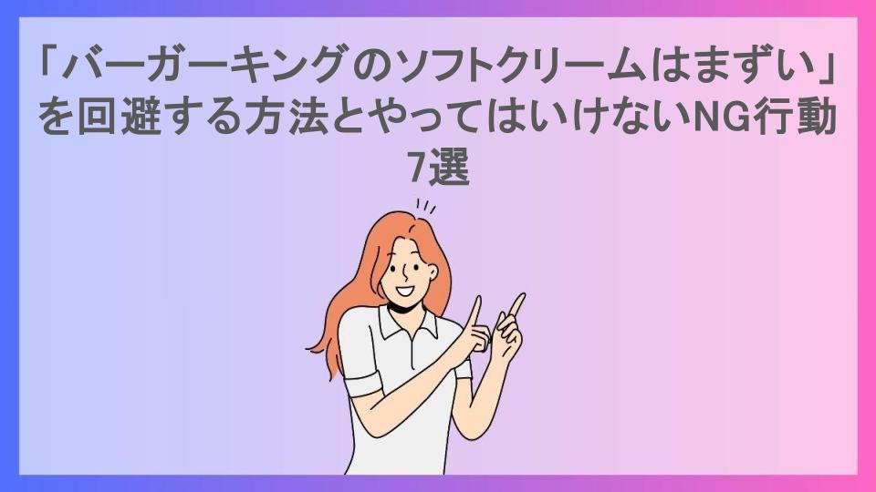 「バーガーキングのソフトクリームはまずい」を回避する方法とやってはいけないNG行動7選